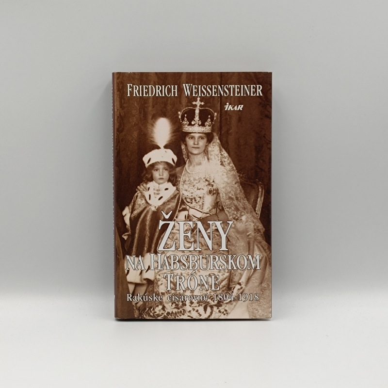 Ženy na Habsburskom tróne: Rakúske cisárovné 1804-1918